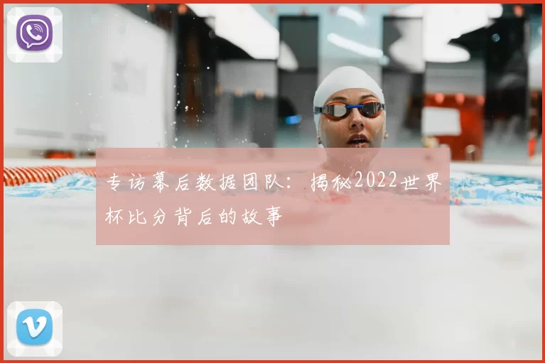 专访幕后数据团队：揭秘2022世界杯比分背后的故事