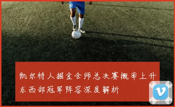 凯尔特人掘金会师总决赛概率上升东西部冠军阵容深度解析