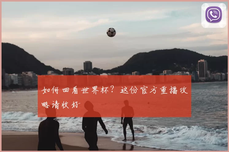 如何回看世界杯？这份官方重播攻略请收好
