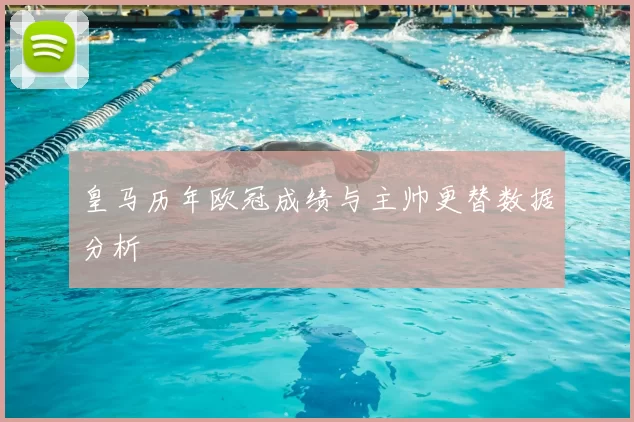 皇马历年欧冠成绩与主帅更替数据分析