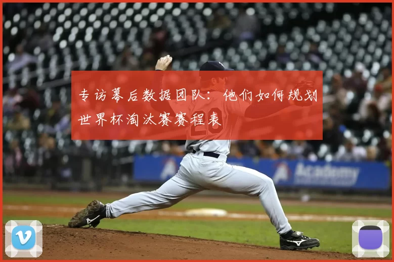 专访幕后数据团队：他们如何规划世界杯淘汰赛赛程表
