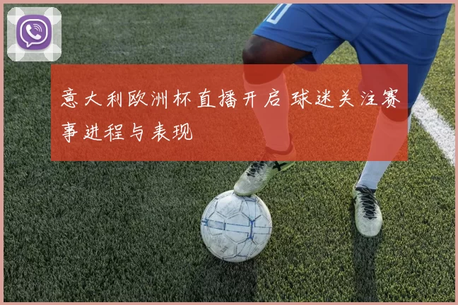 意大利欧洲杯直播开启 球迷关注赛事进程与表现
