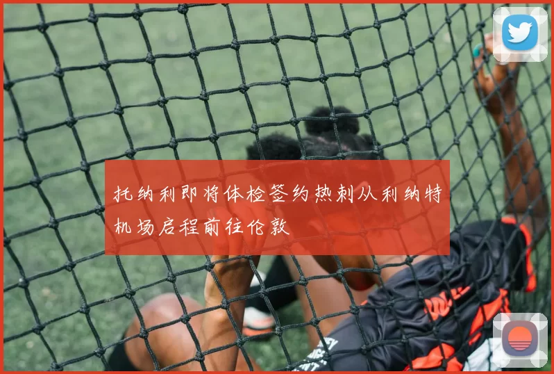 托纳利即将体检签约热刺从利纳特机场启程前往伦敦