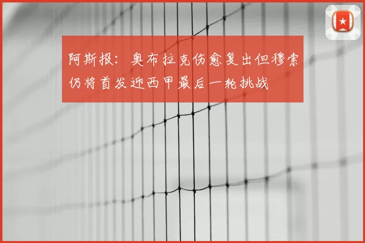 阿斯报：奥布拉克伤愈复出但穆索仍将首发迎西甲最后一轮挑战