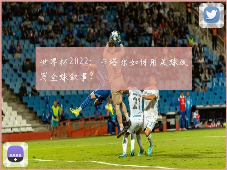 世界杯2022：卡塔尔如何用足球改写全球叙事？