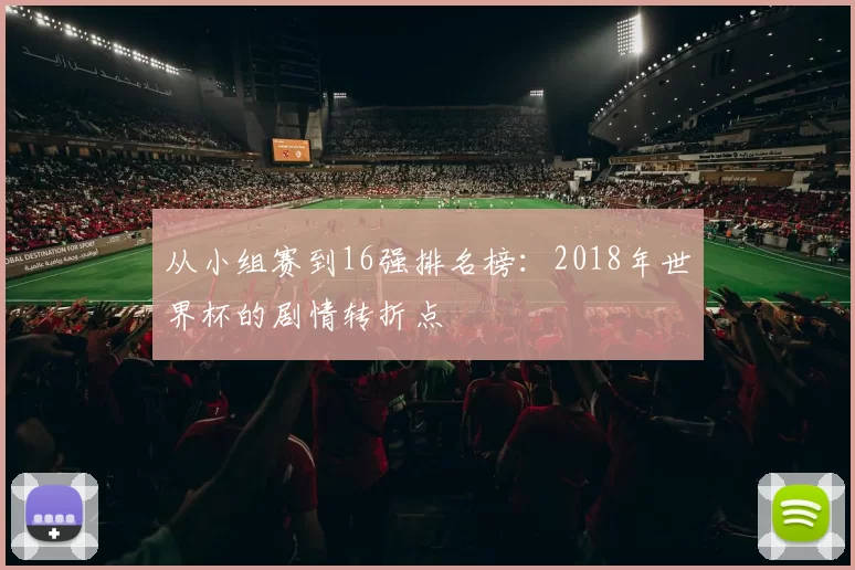从小组赛到16强排名榜：2018年世界杯的剧情转折点