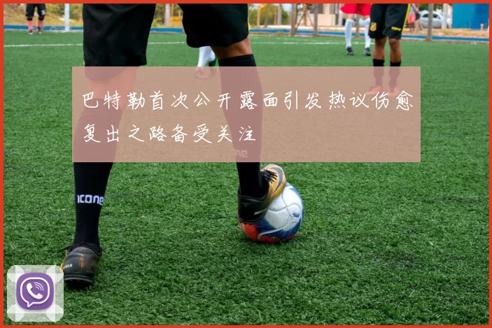 巴特勒首次公开露面引发热议伤愈复出之路备受关注