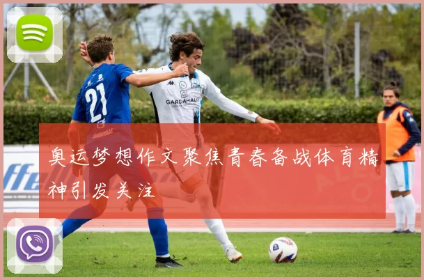 奥运梦想作文聚焦青春备战体育精神引发关注