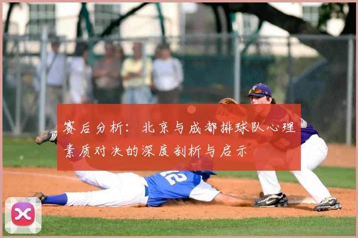 赛后分析：北京与成都排球队心理素质对决的深度剖析与启示