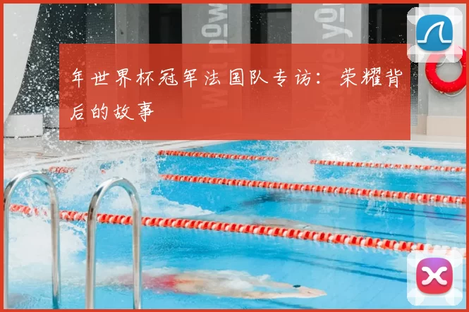 年世界杯冠军法国队专访：荣耀背后的故事