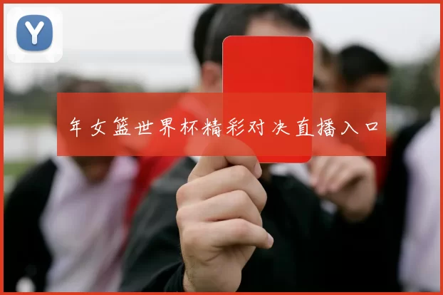 年女篮世界杯精彩对决直播入口