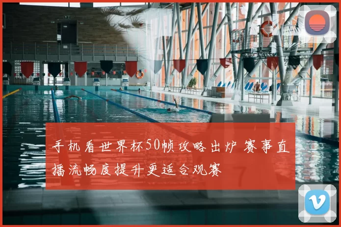 手机看世界杯50帧攻略出炉 赛事直播流畅度提升更适合观赛