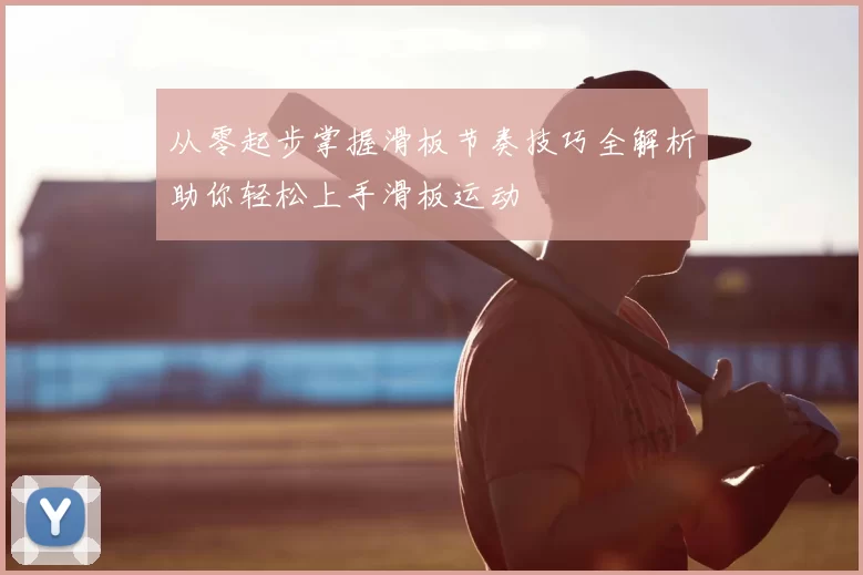 从零起步掌握滑板节奏技巧全解析助你轻松上手滑板运动