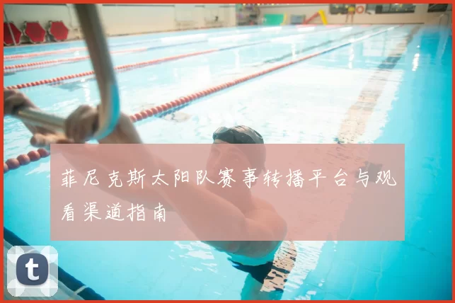 菲尼克斯太阳队赛事转播平台与观看渠道指南