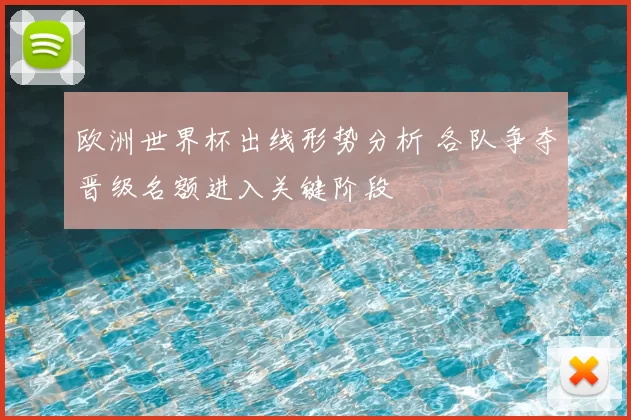 欧洲世界杯出线形势分析 各队争夺晋级名额进入关键阶段
