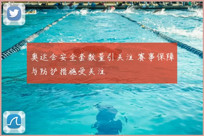 奥运会安全套数量引关注 赛事保障与防护措施受关注