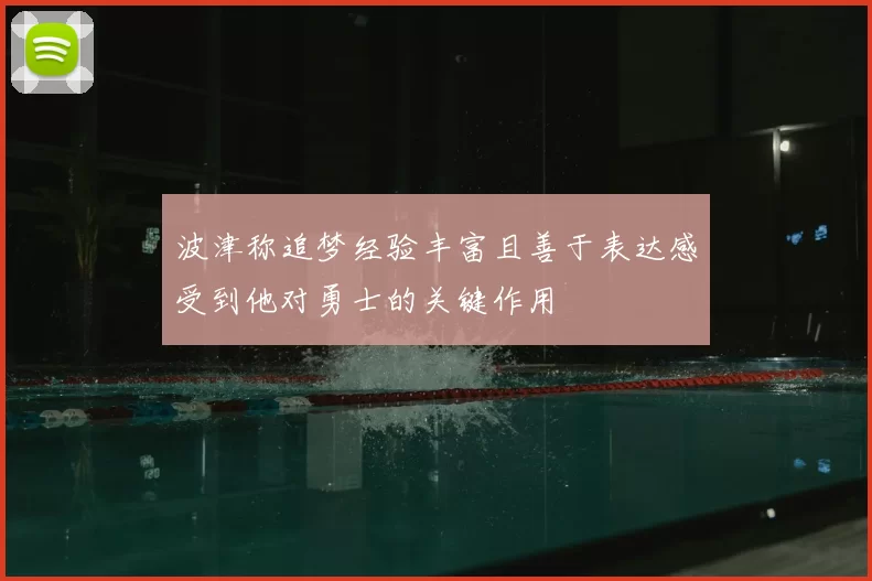 波津称追梦经验丰富且善于表达感受到他对勇士的关键作用