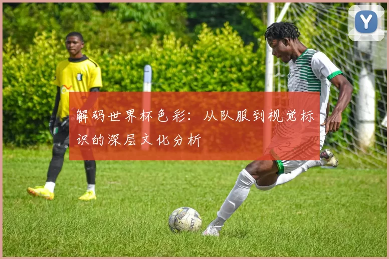 解码世界杯色彩：从队服到视觉标识的深层文化分析