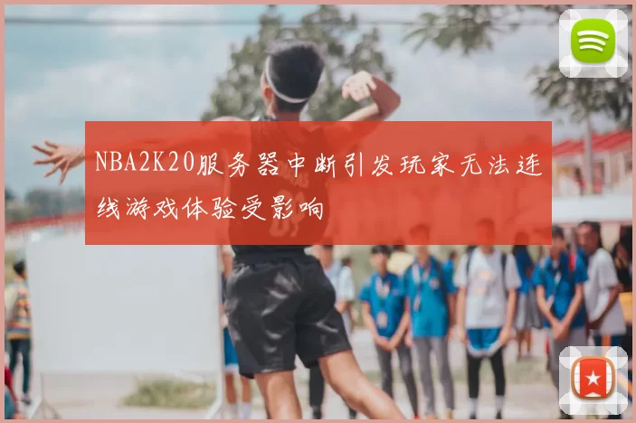 NBA2K20服务器中断引发玩家无法连线游戏体验受影响