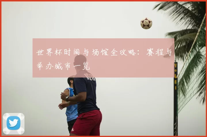 世界杯时间与场馆全攻略：赛程与举办城市一览