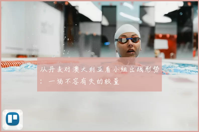 从丹麦对澳大利亚看小组出线形势：一场不容有失的较量