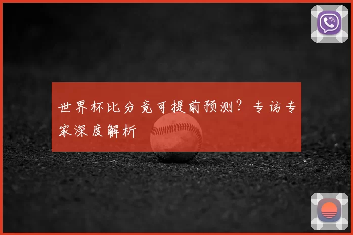 世界杯比分竟可提前预测？专访专家深度解析