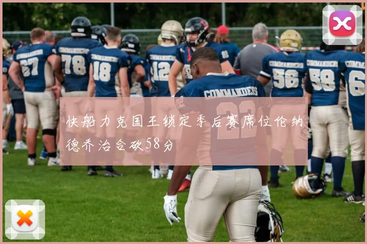 快船力克国王锁定季后赛席位伦纳德乔治合砍58分