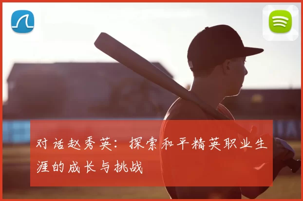 对话赵秀英：探索和平精英职业生涯的成长与挑战