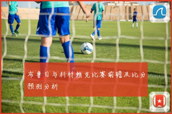 布鲁日与科特赖克比赛前瞻及比分预测分析
