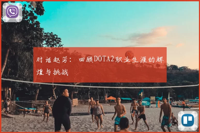 对话赵芳：回顾DOTA2职业生涯的辉煌与挑战