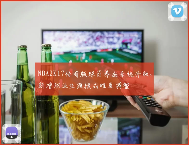NBA2K17传奇版球员养成系统升级，新增职业生涯模式难度调整