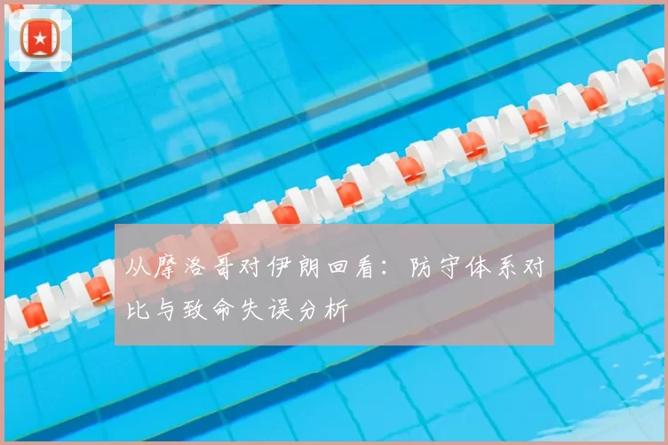 从摩洛哥对伊朗回看：防守体系对比与致命失误分析