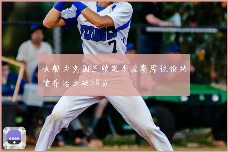 快船力克国王锁定季后赛席位伦纳德乔治合砍58分