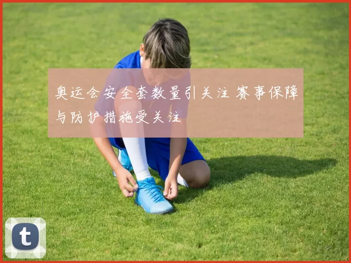 奥运会安全套数量引关注 赛事保障与防护措施受关注
