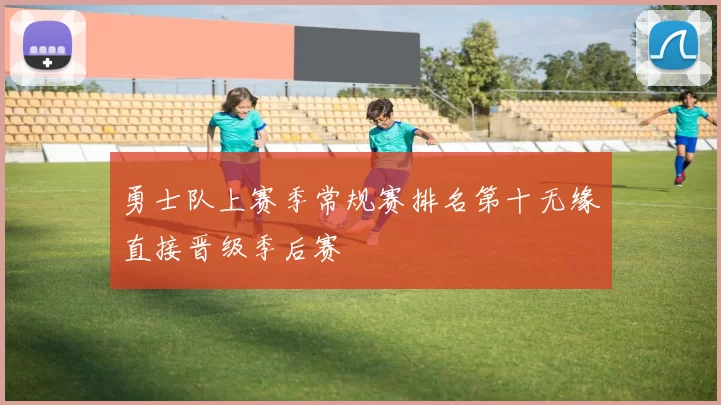 勇士队上赛季常规赛排名第十无缘直接晋级季后赛