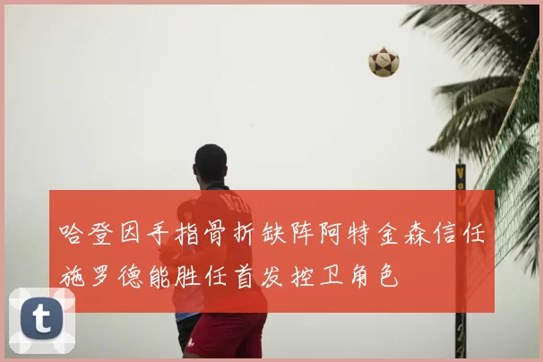 哈登因手指骨折缺阵阿特金森信任施罗德能胜任首发控卫角色