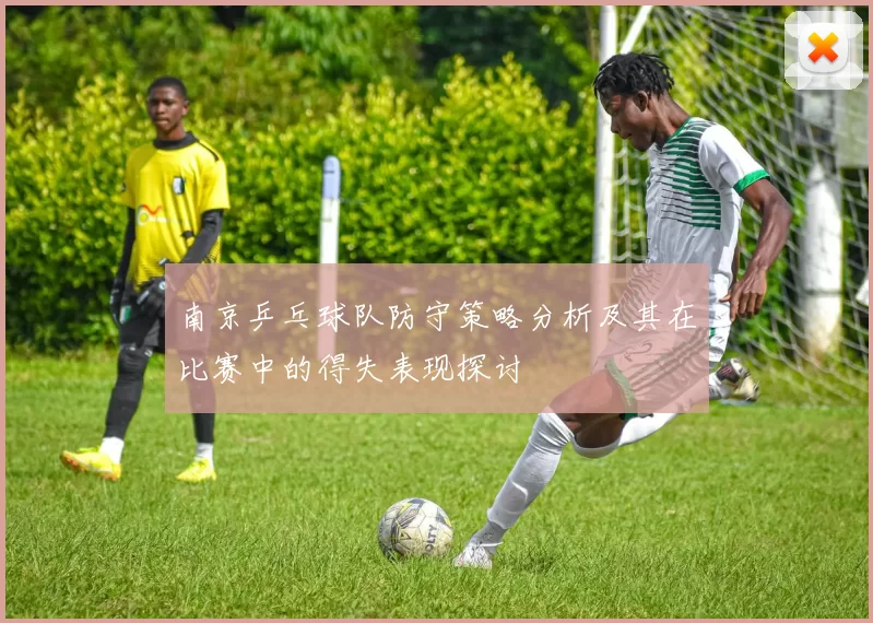 南京乒乓球队防守策略分析及其在比赛中的得失表现探讨