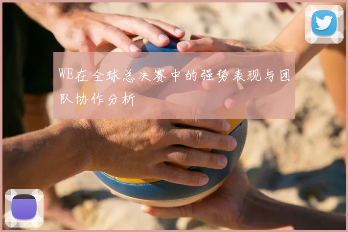 WE在全球总决赛中的强势表现与团队协作分析