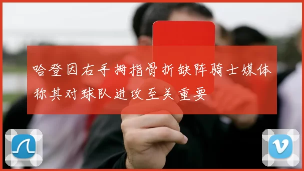 哈登因右手拇指骨折缺阵骑士媒体称其对球队进攻至关重要