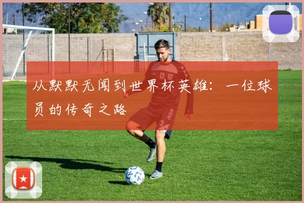 从默默无闻到世界杯英雄：一位球员的传奇之路