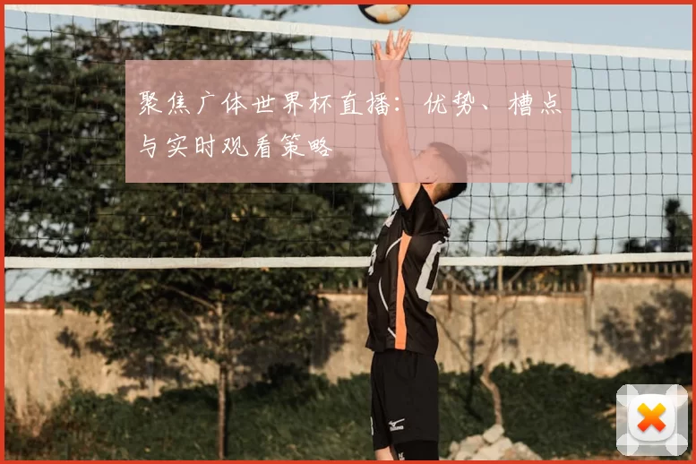 聚焦广体世界杯直播：优势、槽点与实时观看策略