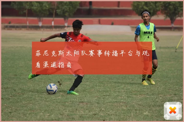 菲尼克斯太阳队赛事转播平台与观看渠道指南