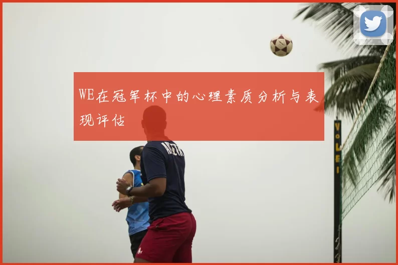 WE在冠军杯中的心理素质分析与表现评估