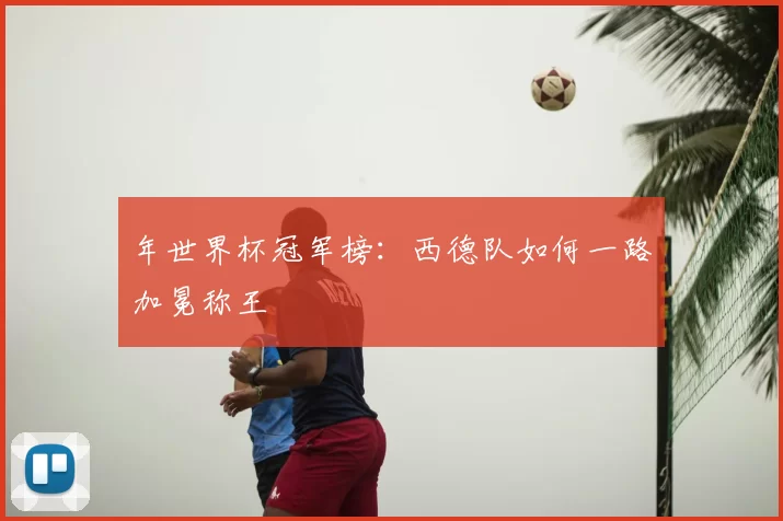 年世界杯冠军榜：西德队如何一路加冕称王