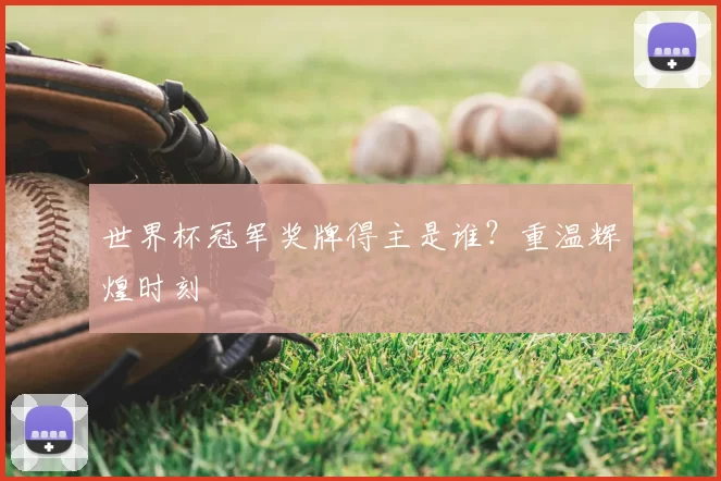 世界杯冠军奖牌得主是谁？重温辉煌时刻