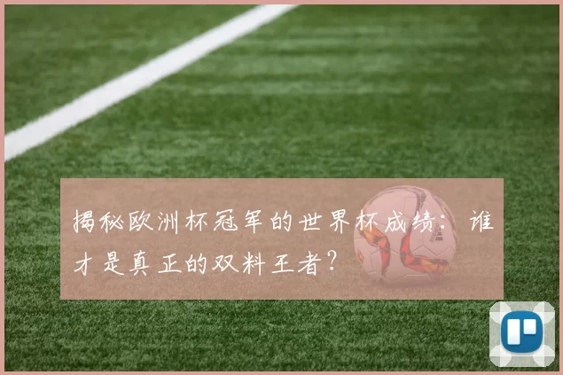 揭秘欧洲杯冠军的世界杯成绩：谁才是真正的双料王者？