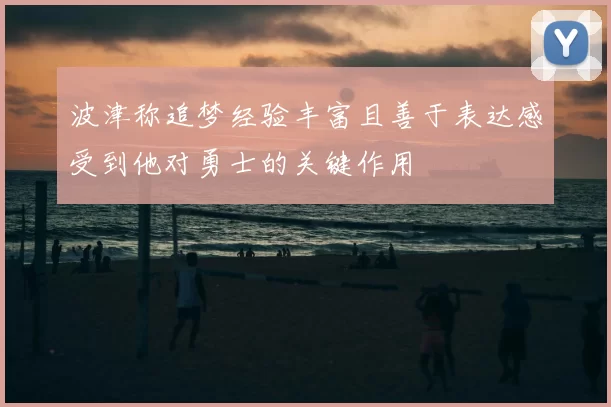 波津称追梦经验丰富且善于表达感受到他对勇士的关键作用