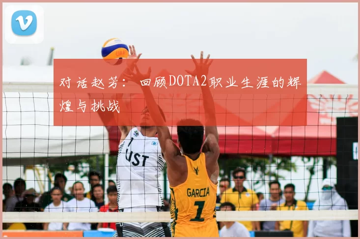 对话赵芳：回顾DOTA2职业生涯的辉煌与挑战