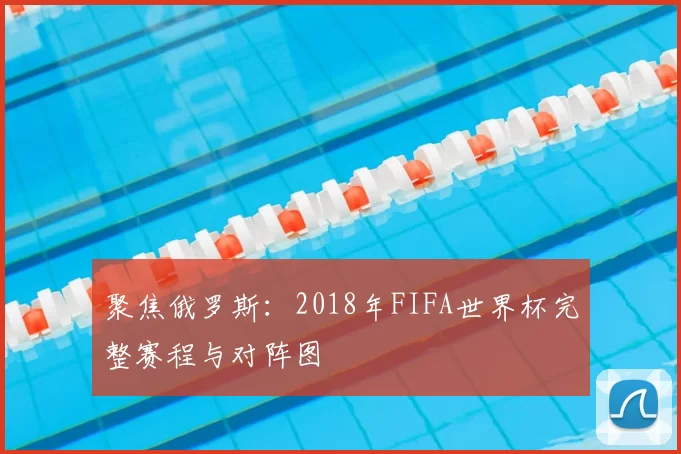 聚焦俄罗斯：2018年FIFA世界杯完整赛程与对阵图