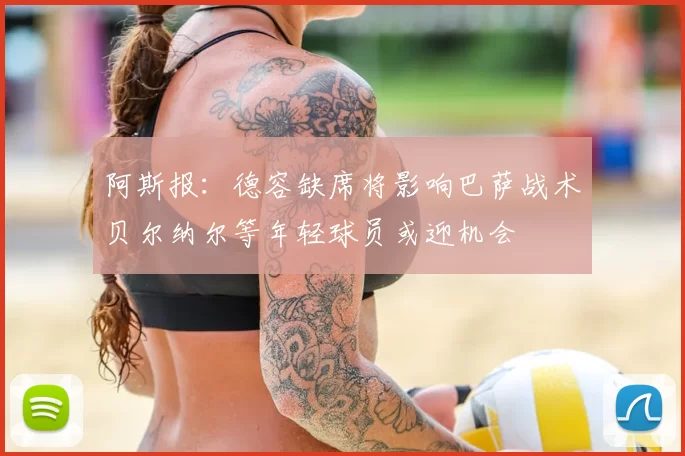 阿斯报：德容缺席将影响巴萨战术贝尔纳尔等年轻球员或迎机会